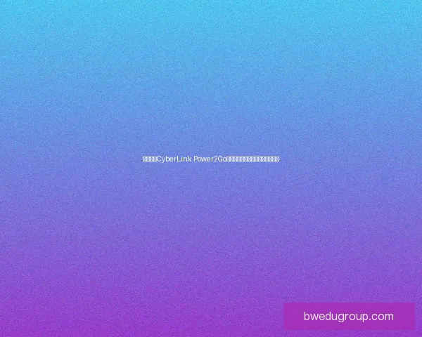 全面解析CyberLink Power2Go：功能特点与应用技巧全方位揭秘